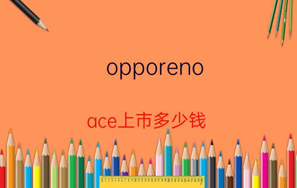 opporeno ace上市多少钱 opporeno和标准版的区别？